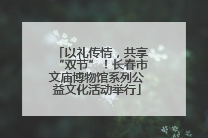 以礼传情，共享“双节”！长春市文庙博物馆系列公益文化活动举行