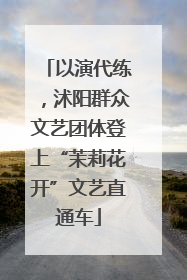 以演代练，沭阳群众文艺团体登上“茉莉花开”文艺直通车