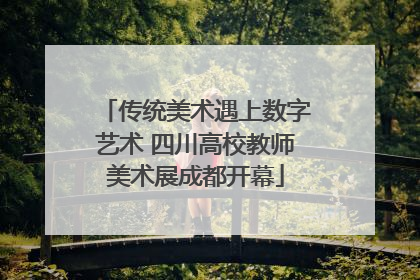 传统美术遇上数字艺术 四川高校教师美术展成都开幕