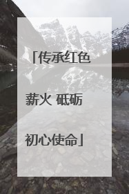 传承红色薪火 砥砺初心使命