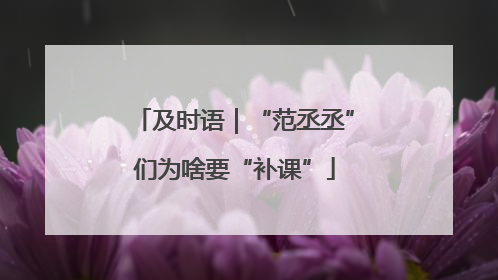 及时语｜“范丞丞”们为啥要“补课”
