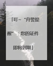 叮~“舟警提醒”：您的证件即将到期