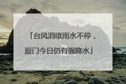 台风消歇雨水不停，厦门今日仍有强降水