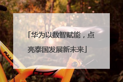 华为以数智赋能，点亮泰国发展新未来