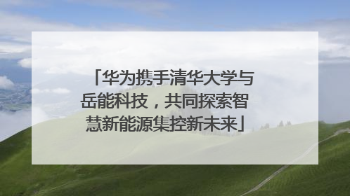 华为携手清华大学与岳能科技，共同探索智慧新能源集控新未来