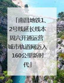 南昌地铁1、2号线延长线本周六开通运营 城市轨道网迈入160公里新时代