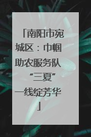 南阳市宛城区：巾帼助农服务队 “三夏”一线绽芳华