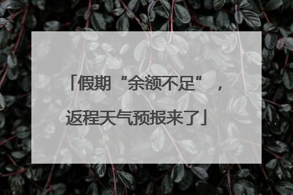 假期“余额不足”，返程天气预报来了