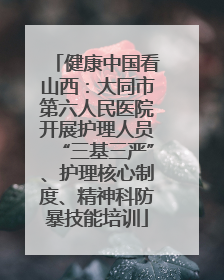 健康中国看山西：大同市第六人民医院开展护理人员“三基三严”、护理核心制度、精神科防暴技能培训