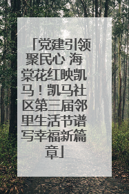 党建引领聚民心 海棠花红映凯马！凯马社区第三届邻里生活节谱写幸福新篇章