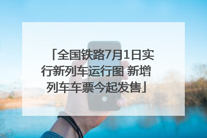 全国铁路7月1日实行新列车运行图 新增列车车票今起发售