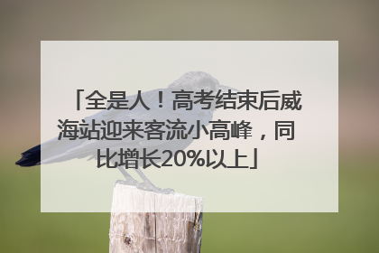 全是人！高考结束后威海站迎来客流小高峰，同比增长20%以上