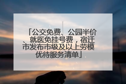 公交免费、公园半价、就医免挂号费，宿迁市发布市级及以上劳模优待服务清单