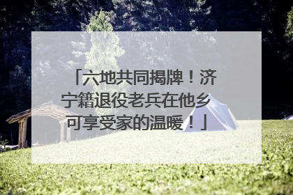 六地共同揭牌！济宁籍退役老兵在他乡可享受家的温暖！