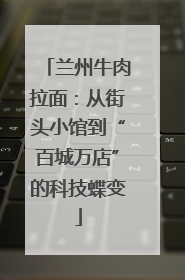兰州牛肉拉面：从街头小馆到“百城万店”的科技蝶变