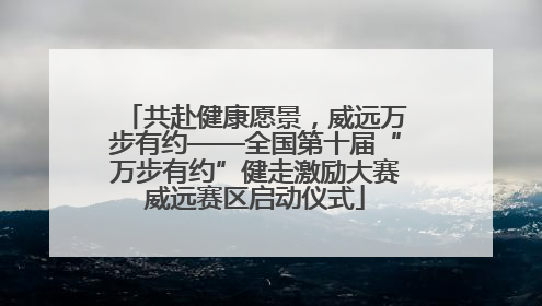 共赴健康愿景，威远万步有约——全国第十届“万步有约”健走激励大赛威远赛区启动仪式