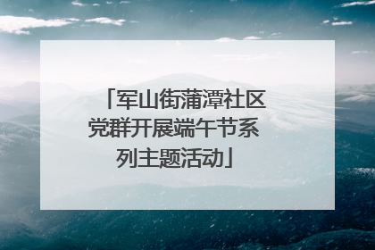 军山街蒲潭社区党群开展端午节系列主题活动