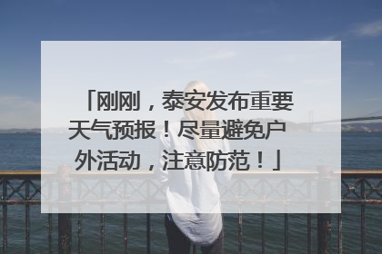 刚刚，泰安发布重要天气预报！尽量避免户外活动，注意防范！