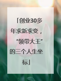 创业30多年求新求变，“领带大王”的三个人生坐标