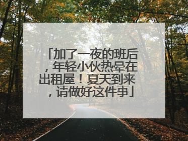 加了一夜的班后，年轻小伙热晕在出租屋！夏天到来，请做好这件事