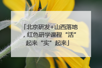 北京研发+山西落地，红色研学课程“活”起来“实”起来