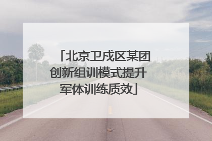 北京卫戍区某团创新组训模式提升军体训练质效