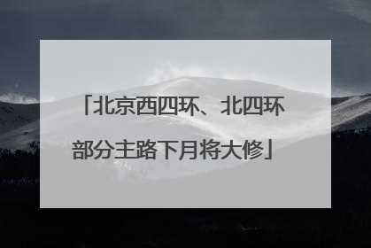 北京西四环、北四环部分主路下月将大修