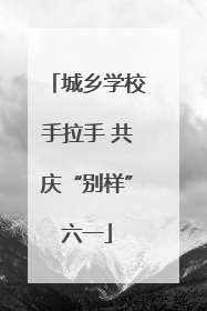 城乡学校手拉手 共庆“别样”六一