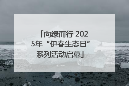 向绿而行 2025年“伊春生态日”系列活动启幕