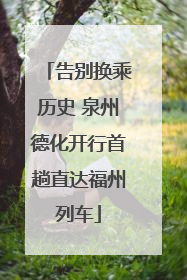 告别换乘历史 泉州德化开行首趟直达福州列车