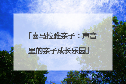喜马拉雅亲子：声音里的亲子成长乐园