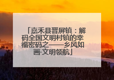 嘉禾县晋屏镇：解码全国文明村镇的幸福密码之——乡风如画·文明领航