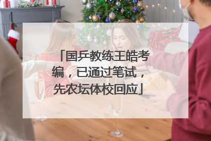国乒教练王皓考编，已通过笔试，先农坛体校回应