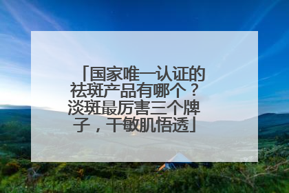 国家唯一认证的祛斑产品有哪个？淡斑最厉害三个牌子，干敏肌悟透