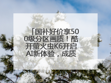国补好价享500级分区画质！酷开萤火虫K6开启AI新体验，成质价比首选