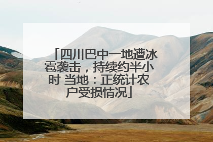 四川巴中一地遭冰雹袭击，持续约半小时 当地：正统计农户受损情况