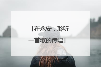 在永安，聆听一首歌的传唱