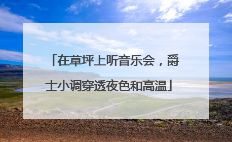 在草坪上听音乐会，爵士小调穿透夜色和高温