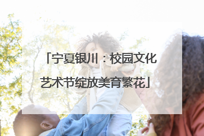 宁夏银川：校园文化艺术节绽放美育繁花