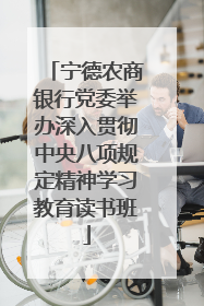宁德农商银行党委举办深入贯彻中央八项规定精神学习教育读书班