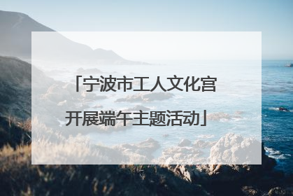 宁波市工人文化宫开展端午主题活动