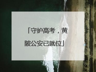 守护高考，黄陂公安已就位