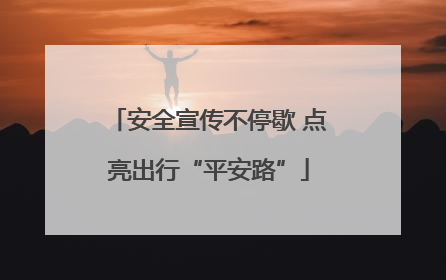 安全宣传不停歇 点亮出行“平安路”