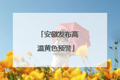 安徽发布高温黄色预警