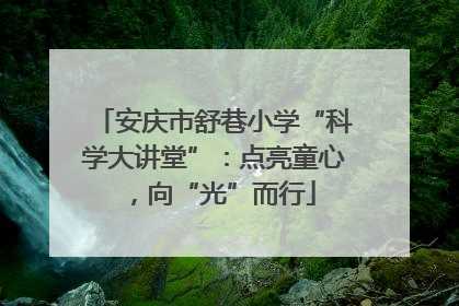 安庆市舒巷小学“科学大讲堂”：点亮童心，向“光”而行