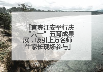 宜宾江安举行庆“六一”五育成果展，吸引上万名师生家长现场参与