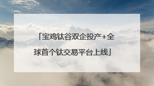 宝鸡钛谷双企投产+全球首个钛交易平台上线