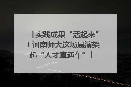 实践成果“活起来”！河南师大这场展演架起“人才直通车”
