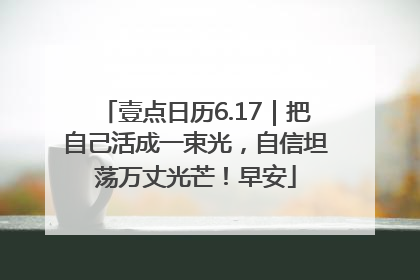 壹点日历6.17｜把自己活成一束光，自信坦荡万丈光芒！早安