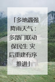 多地遇强降雨天气：多部门联动保民生 灾后重建有序推进